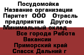 Посудомойка › Название организации ­ Паритет, ООО › Отрасль предприятия ­ Другое › Минимальный оклад ­ 23 000 - Все города Работа » Вакансии   . Приморский край,Спасск-Дальний г.